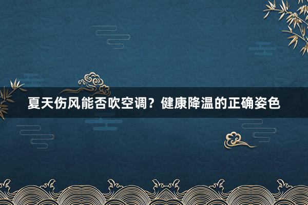 夏天伤风能否吹空调？健康降温的正确姿色