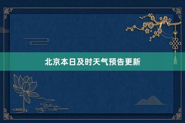 北京本日及时天气预告更新