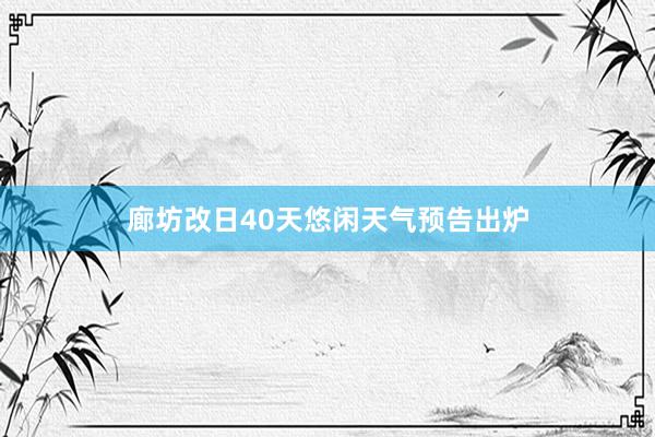 廊坊改日40天悠闲天气预告出炉